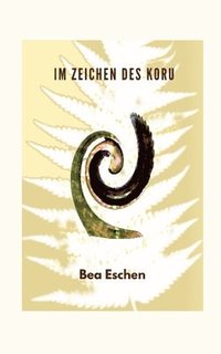 bokomslag Im Zeichen des Koru: Ein neuseeländischer Mehrgenerationenroman über das Erbe der Maori, lieben, verlieren und die menschliche Widerstandsk