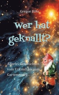 bokomslag Wer hat geknallt?: Allerlei Geschichten vom Urknall bis zum Gartenzwerg