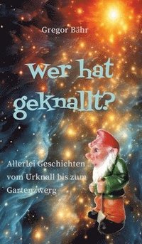 bokomslag Wer hat geknallt?: Allerlei Geschichten vom Urknall bis zum Gartenzwerg