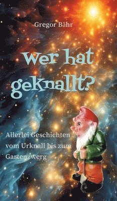 Wer hat geknallt?: Allerlei Geschichten vom Urknall bis zum Gartenzwerg 1