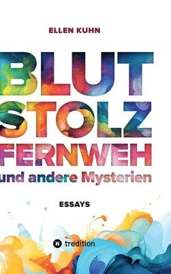 Blut, Stolz, Fernweh und andere Mysterien: Essays 1