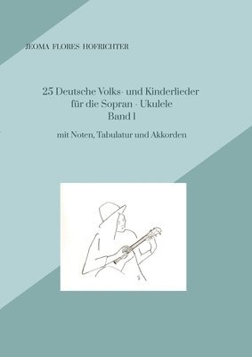 25 Deutsche Volks - und Kinderlieder für Sopran - Ukulele Band 1: mit Noten, Tabulaturen, Texten und Akkorden 1