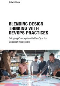 bokomslag Blending Design Thinking with DevOps Practices: Bridging Concepts with DevOps for Superior Innovation