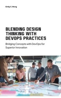 bokomslag Blending Design Thinking with DevOps Practices: Bridging Concepts with DevOps for Superior Innovation