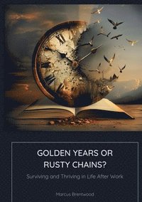 bokomslag Golden Years or Rusty Chains?: Surviving and Thriving in Life After Work