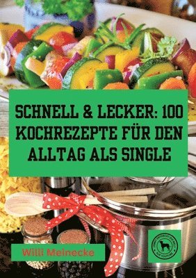 Schnell & Lecker: 100 Kochrezepte für den Alltag als Single: Das Kochbuch für Singel