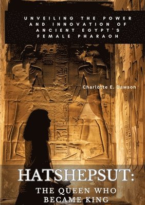 Charlotte E. Dawson - Hatshepsut: The Queen Who Became King: Unveiling the Power and Innovation of Ancient Egypt's Female Pharaoh, Häftad