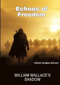 bokomslag Echoes of Freedom: William Wallace's Shadow