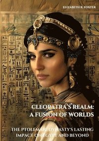 bokomslag Cleopatra's Realm: A Fusion of Worlds: The Ptolemaic Dynasty's Lasting Impact on Egypt and Beyond