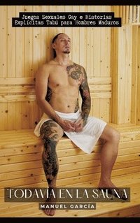 bokomslag Todavía en la Sauna: Juegos Sexuales Gay e Historias Explícitas Tabú para Hombres Maduros