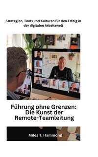 bokomslag Führung ohne Grenzen: Die Kunst der Remote-Teamleitung: Strategien, Tools und Kulturen für den Erfolg in der digitalen Arbeitswelt