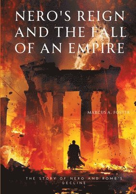 Marcus A. Foster - Nero's Reign and the Fall of an Empire: The Story of Nero and Rome's Decline, Häftad