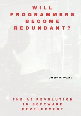 bokomslag Will Programmers Become Redundant?: The AI Revolution in Software Development