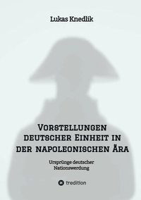 bokomslag Vorstellungen deutscher Einheit in der napoleonischen Ära