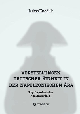 bokomslag Vorstellungen deutscher Einheit in der napoleonischen Ära