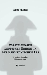 bokomslag Vorstellungen deutscher Einheit in der napoleonischen Ära