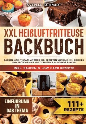 XXL Heißluftfritteuse Backbuch: Backen macht Spaß! Mit über 111+ Rezepten von Kuchen, Cookies und Brownies bis hin zu Muffins, Puddings & mehr