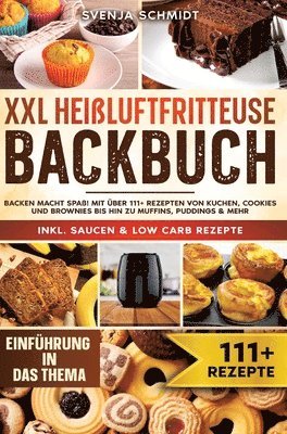 XXL Heißluftfritteuse Backbuch: Backen macht Spaß! Mit über 111+ Rezepten von Kuchen, Cookies und Brownies bis hin zu Muffins, Puddings & mehr