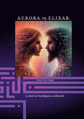 A.U.R.O.R.A. vs. E.L.I.X.A.R. Le duel de l'intelligence artificielle: Une trilogie fantastique unique en son genre 1