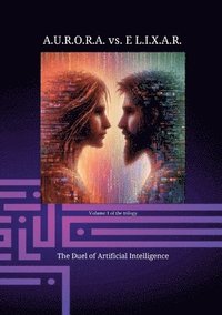 bokomslag A.U.R.O.R.A. vs. E L.I.X.A.R. The Duel of Artificial Intelligence: A novel trilogy in a class of its own