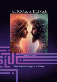 bokomslag A.U.R.O.R.A. vs. E.L.I.X.A.R. Il Duello dell'Intelligenza Artificiale: Una trilogia di romanzi unica nel suo genere