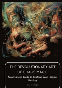 bokomslag The Revolutionary Art of Chaos Magic: An Advanced Guide to Crafting Your Magical Destiny