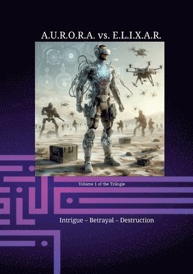 A.U.R.O.R.A. vs. E.L.I.X.A.R. Intrigue - Betrayal - Destruction: A novel trilogy in a class of its own 1