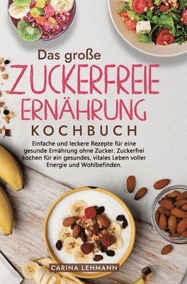 Das große Zuckerfreie Ernährung Kochbuch: Einfache und leckere Rezepte für eine gesunde Ernährung ohne Zucker. Zuckerfrei kochen für ein gesundes, vit