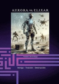 bokomslag A.U.R.O.R.A. vs. E.L.I.X.A.R. Intriga - Traición - Destrucción: Una trilogía de novelas única en su clase.