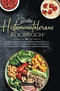 bokomslag Das große Histaminintoleranz Kochbuch: Einfache und leckere histaminarme Rezepte für ein gesundes und beschwerdefreies Leben. Histaminarm kochen für m