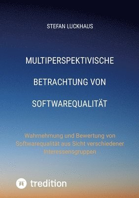 Multiperspektivische Betrachtung von Softwarequalität: Wahrnehmung und Bewertung von Softwarequalität aus Sicht verschiedener Interessensgruppen