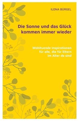 bokomslag Die Sonne und das Glück kommen immer wieder: Wohltuende Inspirationen für alle, die für Eltern im Alter da sind