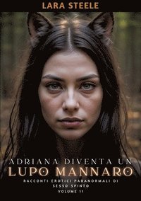bokomslag Adriana diventa un Lupo Mannaro: Racconti Erotici Paranormali di Sesso Spinto. Volume 11