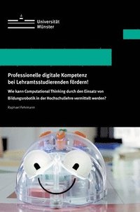 bokomslag Professionelle digitale Kompetenz bei Lehramtsstudierenden fördern!: Wie kann Computational Thinking durch den Einsatz von Bildungsrobotik in der Hoch