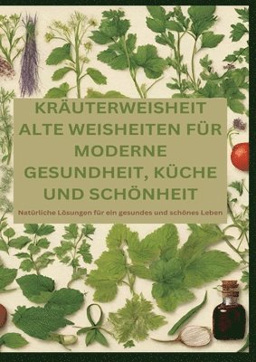 bokomslag Kräuterweisheit: ALTE WEISHEITEN FÜR MODERNE GESUNDHEIT, KÜCHE UND SCHÖNHEIT: Natürliche Lösungen für ein gesundes und schönes Leben