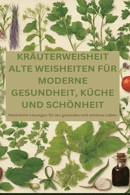 bokomslag Kräuterweisheit: ALTE WEISHEITEN FÜR MODERNE GESUNDHEIT, KÜCHE UND SCHÖNHEIT: Natürliche Lösungen für ein gesundes und schönes Leben