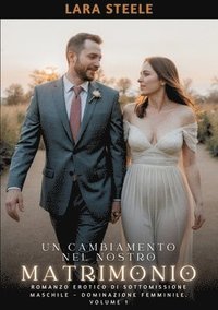 bokomslag Un Cambiamento nel Nostro Matrimonio: Romanzo Erotico di Sottomissione Maschile - Dominazione Femminile. Volume 1