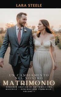 bokomslag Un Cambiamento nel Nostro Matrimonio: Romanzo Erotico di Sottomissione Maschile - Dominazione Femminile. Volume 1