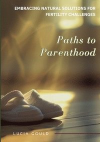 bokomslag Paths to Parenthood: Embracing Natural Solutions for Fertility Challenges