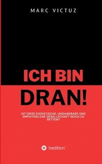 bokomslag Ich bin dran!: Ist diese egoistische, undankbare und empathielose Gesellschaft noch zu retten?