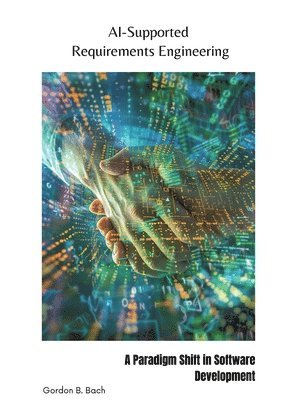Gordon B. Bach - AI-Supported Requirements Engineering: A Paradigm Shift in Software Development, Häftad