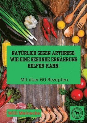 bokomslag Natürlich gegen Arthrose: Wie eine gesunde Ernährung helfen kann: Mit über 60 Rezepten zum kochen.