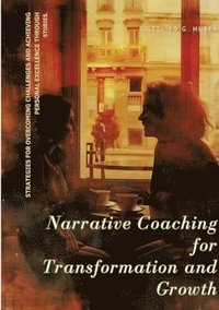 bokomslag Narrative Coaching for Transformation and Growth: Strategies for Overcoming Challenges and Achieving Personal Excellence through Stories.