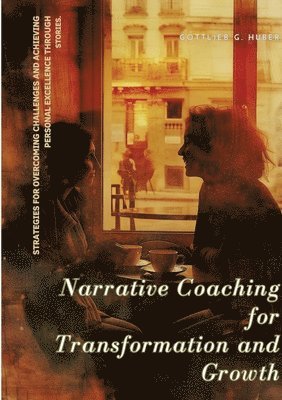 Narrative Coaching for Transformation and Growth: Strategies for Overcoming Challenges and Achieving Personal Excellence through Stories. 1