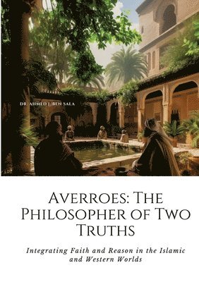 bokomslag Averroes: The Philosopher of Two Truths: Integrating Faith and Reason in the Islamic and Western Worlds