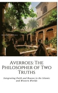 bokomslag Averroes: The Philosopher of Two Truths: Integrating Faith and Reason in the Islamic and Western Worlds