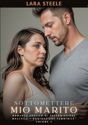 bokomslag Sottomettere mio Marito: Romanzo Erotico di Sottomissione Maschile - Dominazione Femminile. Volume 3