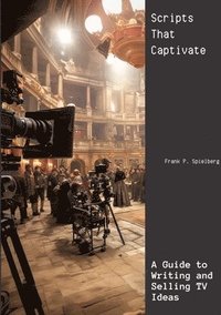 bokomslag Scripts That Captivate: A Guide to Writing and Selling TV Ideas