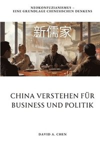 bokomslag China verstehen für Business und Politik: Neokonfuzianismus - Eine Grundlage chinesischen Denkens