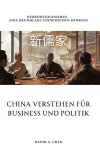 bokomslag China verstehen für Business und Politik: Neokonfuzianismus - Eine Grundlage chinesischen Denkens